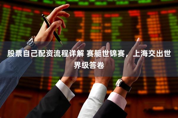 股票自己配资流程详解 赛艇世锦赛，上海交出世界级答卷