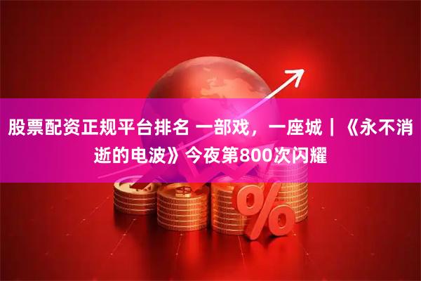 股票配资正规平台排名 一部戏，一座城｜《永不消逝的电波》今夜第800次闪耀